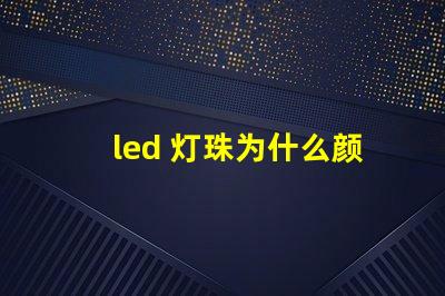 led 灯珠为什么颜色不同 led灯珠维修教程
